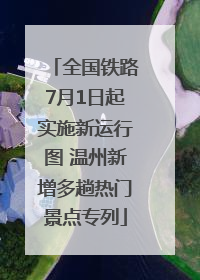 全国铁路7月1日起实施新运行图 温州新增多趟热门景点专列