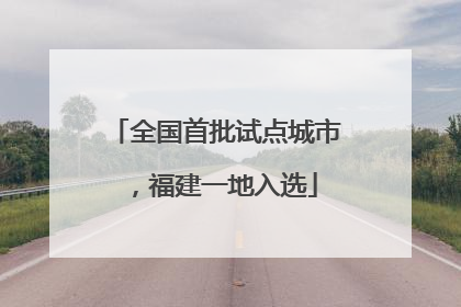 全国首批试点城市，福建一地入选