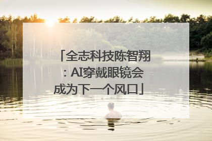 全志科技陈智翔：AI穿戴眼镜会成为下一个风口