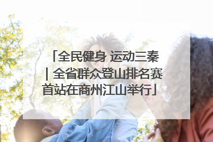 全民健身 运动三秦｜全省群众登山排名赛首站在商州江山举行