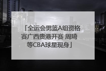 全运会男篮A组资格赛广西贵港开赛 周琦等CBA球星现身