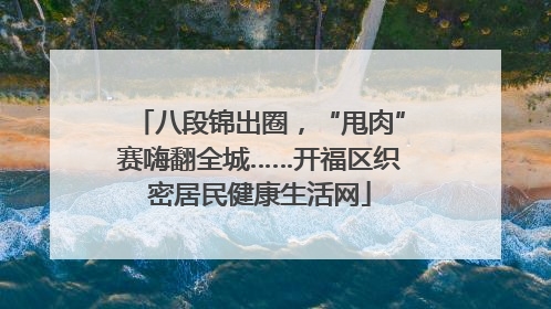 八段锦出圈，“甩肉”赛嗨翻全城……开福区织密居民健康生活网