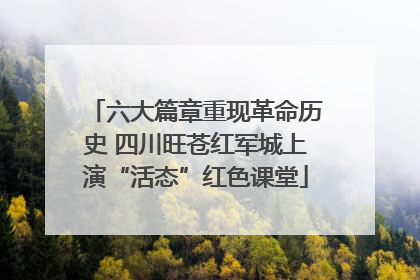 六大篇章重现革命历史 四川旺苍红军城上演“活态”红色课堂
