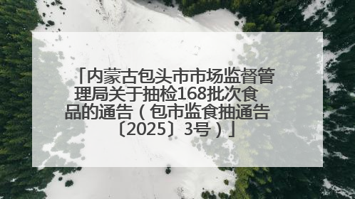 内蒙古包头市市场监督管理局关于抽检168批次食品的通告（包市监食抽通告〔2025〕3号）
