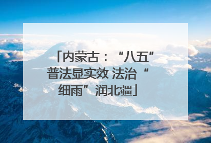 内蒙古：“八五”普法显实效 法治“细雨”润北疆