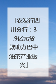农发行四川分行：3.9亿元贷款助力巴中油茶产业振兴