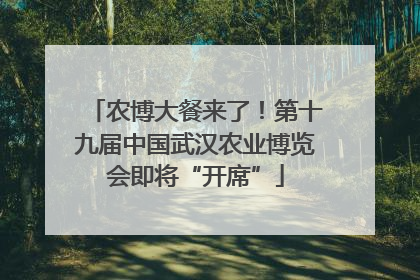 农博大餐来了！第十九届中国武汉农业博览会即将“开席”
