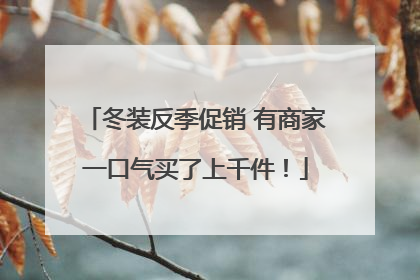 冬装反季促销 有商家一口气买了上千件！