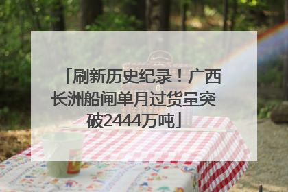 刷新历史纪录！广西长洲船闸单月过货量突破2444万吨