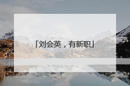 刘会英，有新职