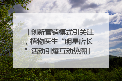 创新营销模式引关注，植物医生“明星店长”活动引爆互动热潮