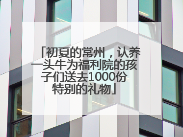 初夏的常州，认养一头牛为福利院的孩子们送去1000份特别的礼物