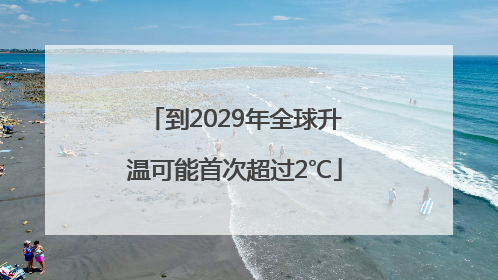 到2029年全球升温可能首次超过2℃