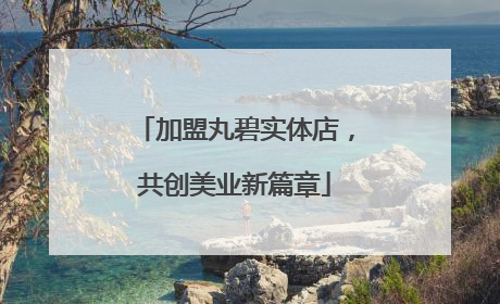 加盟丸碧实体店，共创美业新篇章