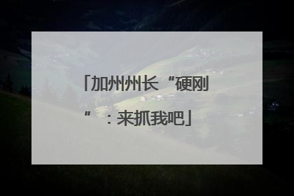 加州州长“硬刚”：来抓我吧