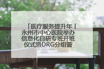 医疗服务提升年丨永州市中心医院举办信息化自研专班开班仪式暨DRG分组管理系统上线培训会