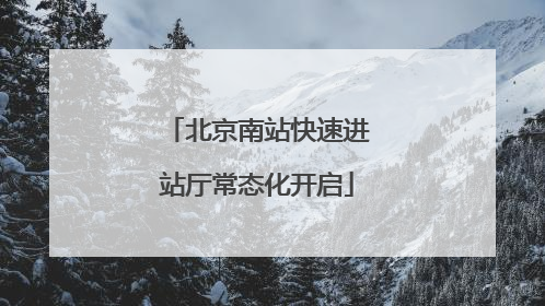 北京南站快速进站厅常态化开启