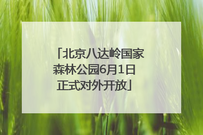 北京八达岭国家森林公园6月1日正式对外开放