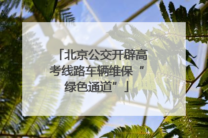 北京公交开辟高考线路车辆维保“绿色通道”