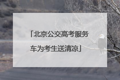 北京公交高考服务车为考生送清凉