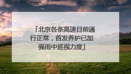 北京各条高速目前通行正常，首发养护已加强雨中巡视力度
