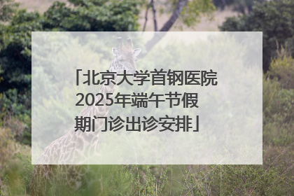 北京大学首钢医院2025年端午节假期门诊出诊安排