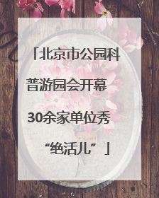 北京市公园科普游园会开幕 30余家单位秀“绝活儿”