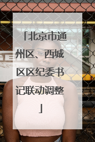 北京市通州区、西城区区纪委书记联动调整