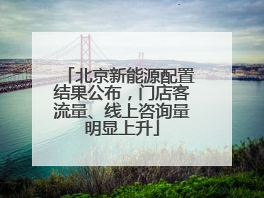 北京新能源配置结果公布，门店客流量、线上咨询量明显上升