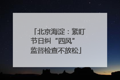 北京海淀：紧盯节日纠“四风” 监督检查不放松