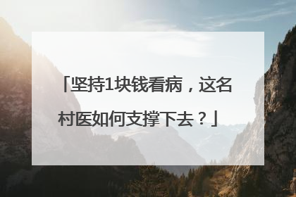 坚持1块钱看病，这名村医如何支撑下去？