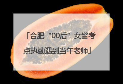 合肥“00后”女警考点执勤遇到当年老师
