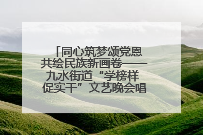 同心筑梦颂党恩 共绘民族新画卷——九水街道“学榜样 促实干”文艺晚会唱响民族团结主旋律