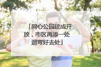 同心公园建成开放，市区再添一处遛弯好去处