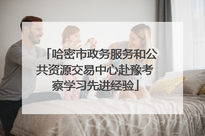 哈密市政务服务和公共资源交易中心赴豫考察学习先进经验