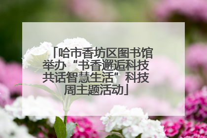 哈市香坊区图书馆举办“书香邂逅科技共话智慧生活”科技周主题活动