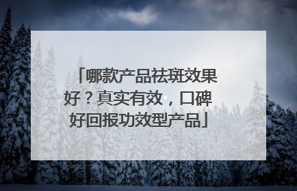 哪款产品祛斑效果好？真实有效，口碑好回报功效型产品