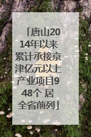 唐山2014年以来累计承接京津亿元以上产业项目948个 居全省前列
