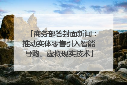 商务部答封面新闻：推动实体零售引入智能导购、虚拟现实技术