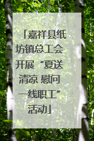 嘉祥县纸坊镇总工会开展“夏送清凉 慰问一线职工”活动