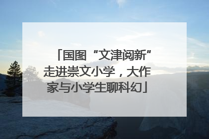 国图“文津阅新”走进崇文小学，大作家与小学生聊科幻