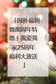 国补福利叠加周年特惠！我爱我家25周年福利大放送