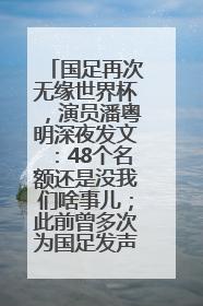 国足再次无缘世界杯，演员潘粤明深夜发文：48个名额还是没我们啥事儿；此前曾多次为国足发声
