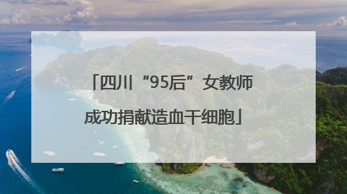 四川“95后”女教师成功捐献造血干细胞