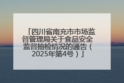 四川省南充市市场监督管理局关于食品安全监督抽检情况的通告（2025年第4号）