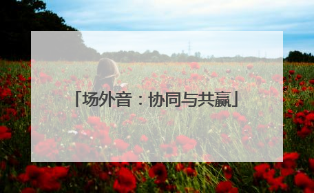 场外音：协同与共赢
