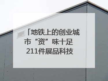 地铁上的创业城市“资”味十足 211件展品科技与烟火气完美融合｜西博视界