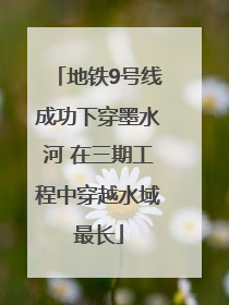地铁9号线成功下穿墨水河 在三期工程中穿越水域最长