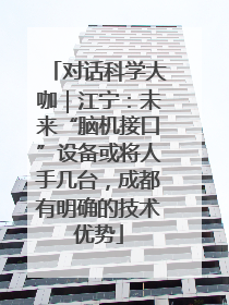 对话科学大咖｜江宁：未来“脑机接口”设备或将人手几台，成都有明确的技术优势