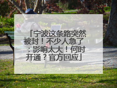 宁波这条路突然被封！不少人急了：影响太大！何时开通？官方回应